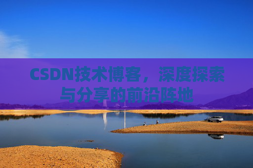 CSDN技术博客，深度探索与分享的前沿阵地